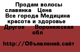 Продам волосы славянка › Цена ­ 5 000 - Все города Медицина, красота и здоровье » Другое   . Воронежская обл.